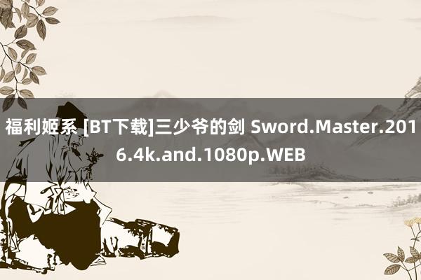 福利姬系 [BT下载]三少爷的剑 Sword.Master.2016.4k.and.1080p.WEB
