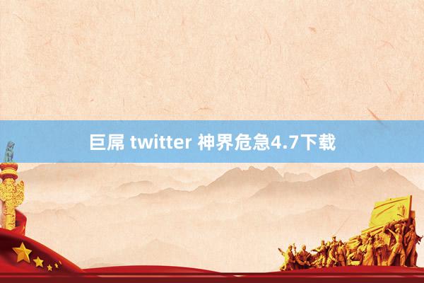 巨屌 twitter 神界危急4.7下载