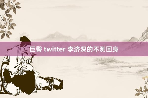 巨臀 twitter 李济深的不测回身
