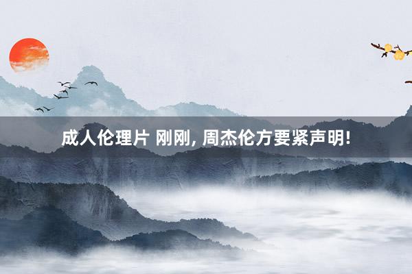 成人伦理片 刚刚， 周杰伦方要紧声明!