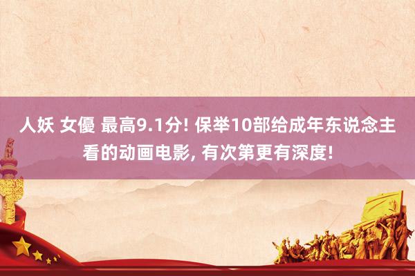 人妖 女優 最高9.1分! 保举10部给成年东说念主看的动画电影， 有次第更有深度!