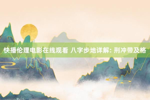 快播伦理电影在线观看 八字步地详解: 刑冲带及格