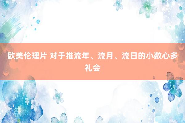 欧美伦理片 对于推流年、流月、流日的小数心多礼会