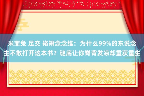米菲兔 足交 袼褙念念维：为什么99%的东说念主不敢打开这本书？谜底让你脊背发凉却重获重生