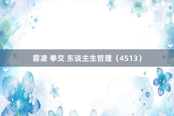 霸凌 拳交 东谈主生哲理（4513）