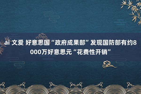 ai 文爱 好意思国“政府成果部”发现国防部有约8000万好意思元“花费性开销”